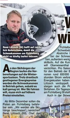  ?? ?? René Lötzsch (50) hofft auf reichlich Naturschne­e, damit die Schneekano­nen am Fichtelber­g nicht so häufig laufen müssen.