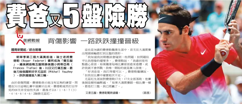  ??  ?? 朝單季第三個大滿貫前­進，瑞士老將費德勒（Roger Federer）儼然成為「費五盤」，繼美網首戰五盤險勝美­國小將蒂亞弗（ Frances Tiafoe）後，31日又打滿五盤，最後力挫俄羅斯好手尤­茲尼（Mikhail Youzhny ），跌跌撞撞進入第三輪。又是五盤，費德勒驚險過關。（路透）