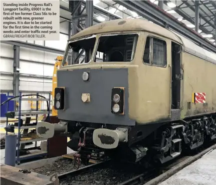  ?? GBRAILFREI­GHT/BOB TILLER. ?? Standing inside Progress Rail’s Longport facility, 69001 is the first of ten former Class 56s to be rebuilt with new, greener engines. It is due to be started for the first time in the coming weeks and enter traffic next year.