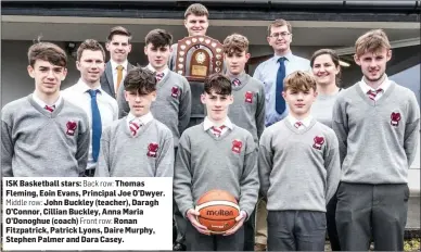  ??  ?? ISK Basketball stars: Back row: Thomas Fleming, Eoin Evans, Principal Joe O’Dwyer.
Middle row: John Buckley (teacher), Daragh O’Connor, Cillian Buckley, Anna Maria O’Donoghue (coach) Front row: Ronan Fitzpatric­k, Patrick Lyons, Daire Murphy, Stephen...