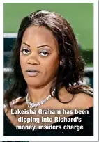  ?? ?? Lakeisha Graham has been dipping into Richard’s money, insiders charge