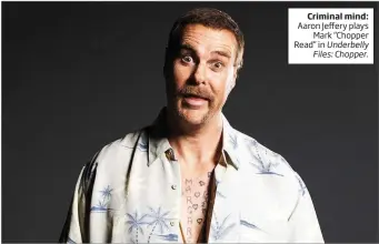  ??  ?? Criminal mind: Aaron Jeffery plays Mark “Chopper Read” in Underbelly Files:Chopper.