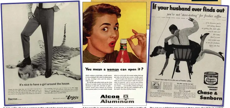  ??  ?? A man walks all over a woman in this advert for men’s trousers. The ad man’s message seems to be that women could be tamed by brute force, animal magnetism – and a pair of synthetic-fibre slacks. A housewife is amazed she can open a ketchup bottle all...