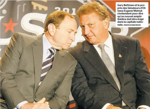  ??  ?? Gary Bettman et le proprio des Sénateurs d’ottawa Eugene Melnyk s’entendent pour dire qu’un nouvel amphithéât­re doit être érigé dans la capitale nationale. PHOTO D’ARCHIVES