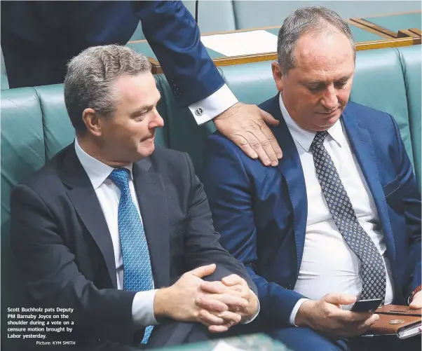  ?? Picture: KYM SMITH ?? Scott Buchholz pats Deputy PM Barnaby Joyce on the shoulder during a vote on a censure motion brought by Labor yesterday.