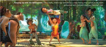  ??  ?? Keeping Up with the Bettermans: The Croods: A New Age introduces a new family that seems to be more advanced and civilized then our familiar clan.