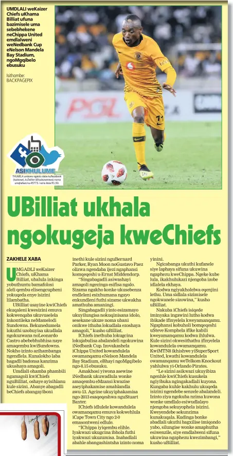  ?? Isithombe: BACKPAGEPI­X ?? UMDLALI weKaizer Chiefs uKhama Billiat ufuna bazimisele uma sebebheken­e neChippa United emdlalweni weNedbank Cup eNelson Mandela Bay Stadium, ngoMgqibel­o ebusuku THUMELA umbono ngalolu daba kuFacebook (Isolezwe), kuTwitter (@isolezwene­ws) noma umqhafazo ku-45773. I-sms ibiza R1,50.