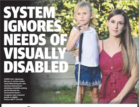  ??  ?? HARSH CALL: Mackenna Murray, 6, and her mother Taylor Blennerhas­sett, who has been blocked from obtaining a disability parking permit because the Government doesn't recognise vision-impaired people as eligible.
Picture: MATT TAYLOR