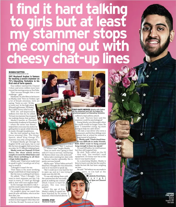  ??  ?? SCHOOL STAR Musharaf Asghar FIRST-DATE NERVES Mushy with Salina at the restaurant and, left, he makes his emotional speech on Educating Yorkshire LOOKING FOR LOVE Mushy brings flowers for the date