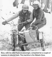  ??  ?? Ross, with his wife Paula as passenger, competed for a couple of seasons in sidecar trials. The machine is the Walwin Ossa.