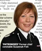  ??  ?? ‘PATRONISED’ Former chief constable Susannah Fish
