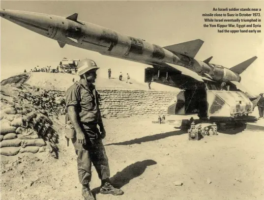  ??  ?? An Israeli soldier stands near a missile close to Suez in October 1973. While Israel eventually triumphed in the Yom Kippur War, Egypt and Syria had the upper hand early on