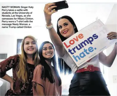  ??  ?? NASTY WOMAN: Singer Katy Perry takes a selfie with students at the University of Nevada, Las Vegas, as she canvasses for Hillary Clinton. Perry wore a T-shirt with the message Nasty Woman, a name Trump called Clinton