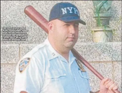  ?? ?? Capt. Jeffrey Brienza headed up the coveted Yankee Stadium detail. The since-fired Brienza has denied rape allegation­s by a former officer and his lawyer denied the voyeuristi­c claim.