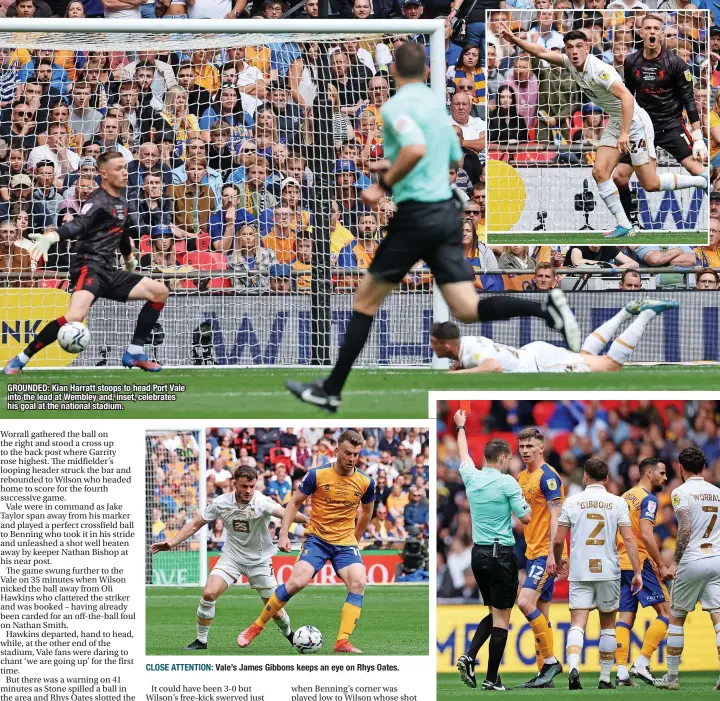  ?? ?? GROUNDED: Kian Harratt stoops to head Port Vale into the lead at Wembley and, inset, celebrates his goal at the national stadium.
CLOSE ATTENTION: Vale’s James Gibbons keeps an eye on Rhys Oates.
OFF YOU GO: Mansfield Town defender Oli Hawkins is sent off by referee Jarred Gillett in the first half of Saturday’s League Two play-off final.