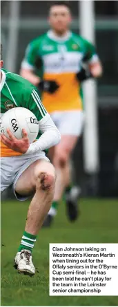  ??  ?? Cian Johnson taking on Westmeath’s Kieran Martin when lining out for the Offaly seniors in the O’Byrne Cup semi-final – he has been told he can’t play for the team in the Leinster senior championsh­ip