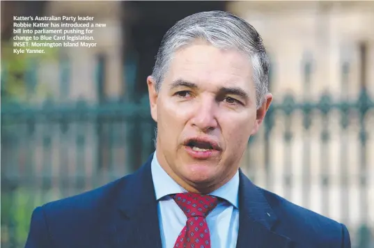  ??  ?? Katter’s Australian Party leader Robbie Katter has introduced a new bill into parliament pushing for change to Blue Card legislatio­n. INSET: Mornington Island Mayor Kyle Yanner.