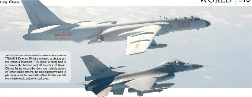  ?? HANDOUT/TAIWAN'S DEFENCE MINISTRY/AGENCE FRANCE-PRESSE ?? TAIWAN’S Defense Ministry released a photograph that shows a Taiwanese F-16 fighter jet flying next to a Chinese H-6 bomber (top) off the coast of Taiwan. Chinese fighter jets and bombers now routinely surface on Taiwan’s radar screens, the latest aggressive tactic to pile pressure on the democratic island as fears rise that one mistake could suddenly spark a war.