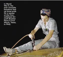  ??  ?? In World
War II, the ever-versatile bandana tied up loose ends for a worker at the Consolidat­ed Aircraft Bomber Plant in Fort Worth, Texas, in 1942.