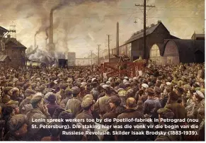  ??  ?? Lenin spreek werkers toe by die Poetilof-fabriek in Petrograd (nou St. Petersburg). Die staking hier was die vonk vir die begin van die Russiese Revolusie. Skilder Isaak Brodsky (1883-1939).