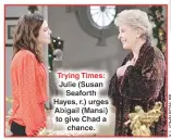  ??  ?? Trying Times: Julie (Susan Seaforth Hayes, r.) urges Abigail (Mansi) to give Chad a chance.