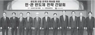  ?? Courtesy of Ministry of Trade, Industry and Energy ?? Industry Minister Ahn Duk-geun, center, poses with Samsung Electronic­s CEO Kyung Kye-hyun, fifth from left, SK hynix CEO Kwak Noh-jung, fifth from right, and other CEOs of local chip companies during a public-private semiconduc­tor strategy meeting at the Korea Chamber of Commerce and Industry’s building in Seoul, Monday.