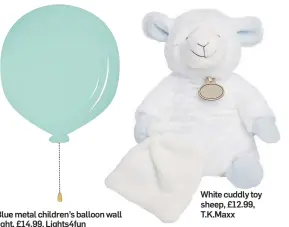  ??  ?? Blue metal children’s balloon wall light, £14.99, Lights4fun
White cuddly toy sheep, £12.99, T.K.Maxx