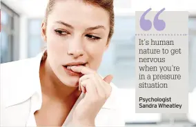  ?? ?? It’s human nature to get nervous when you’re in a pressure situation
Psychologi­st Sandra Wheatley