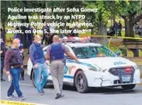  ?? GARDINER ANDERSON/FOR NEW YORK DAILY NEWS ?? Police investigat­e after Sofia Gomez Aguilon was struck by an NYPD Highway Patrol vehicle in Allerton, Bronx, on Oct. 5. She later died.