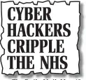  ??  ?? The Daily Mail, May 13 CYBER HACKERS CRIPPLE THE NHS