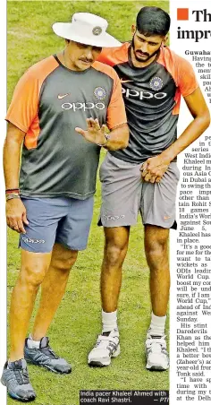  ?? — PTI ?? India pacer Khaleel Ahmed with coach Ravi Shastri.