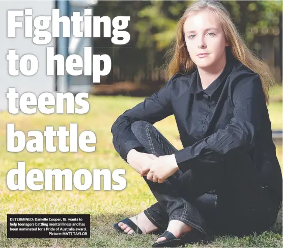  ?? Picture: MATT TAYLOR ?? DETERMINED: Danielle Cooper, 18, wants to help teenagers battling mental illness and has been nominated for a Pride of Australia award.