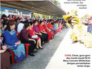  ??  ?? CHAN, Chooi, guru-guru dan murid-murid SK St Mary Convent dihiburkan dengan persembaha­n tarian singa.