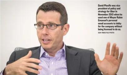  ??  ?? David Plouffe was vice president of policy and strategy for Uber in November 2015 when he used one of Mayor Rahm Emanuel’s personal email accounts to lobby for the company without being licensed to do so. SUN- TIMES FILE PHOTO