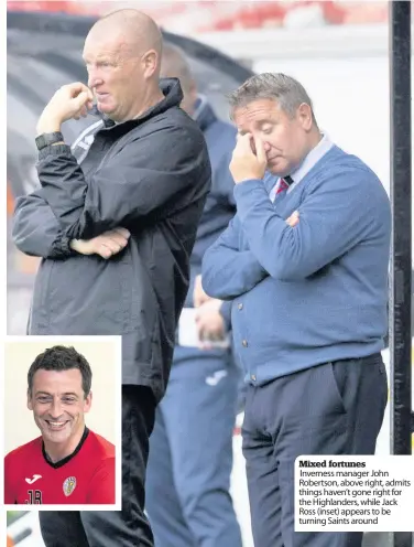  ??  ?? Mixed fortunes Inverness manager John Robertson, above right, admits things haven’t gone right for the Highlander­s, while Jack Ross (inset) appears to be turning Saints around