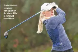  ??  ?? Frida Kinhult retained her Spanish Amateur title in difficult conditions