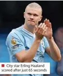  ?? ?? ■ City star Erling Haaland scored after just 65 seconds