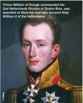  ??  ?? Prince William of Orange commanded the 2nd Netherland­s Division at Quatre Bras, was wounded at Waterloo and later became King William II of the Netherland­s