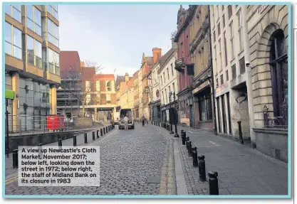  ??  ?? A view up Newcastle’s Cloth Market, November 2017; below left, looking down the street in 1972; below right, the staff of Midland Bank on its closure in 1983