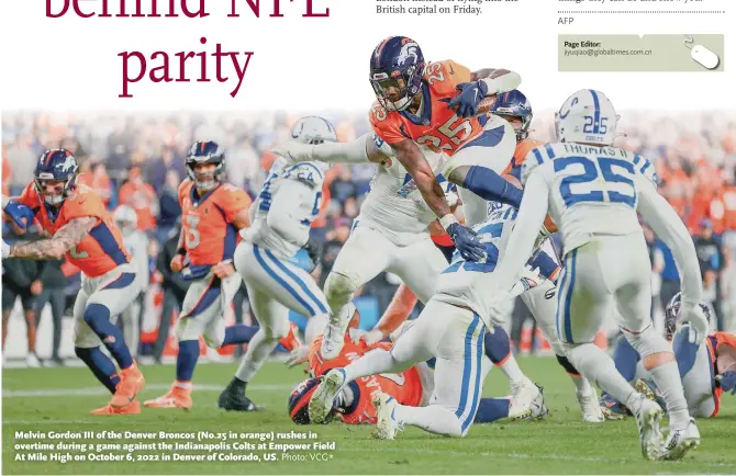  ?? Photo: VCG* ?? Melvin Gordon III of the Denver Broncos (No.25 in orange) rushes in overtime during a game against the Indianapol­is Colts at Empower Field At Mile High on October 6, 2022 in Denver of Colorado, US.