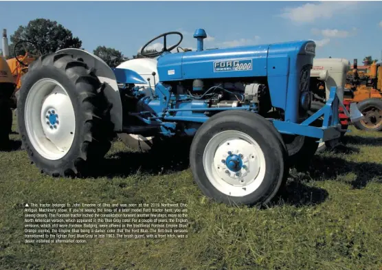  ??  ?? 
This tractor belongs to John Emerine of Ohio and was seen at the 2019 Northwest Ohio Antigue Machinery show. If you’re seeing the lines of a later model Ford tractor here, you are seeing clearly. This Fordson tractor inched the consolidat­ion forward another few steps, more so the North American version, which appeared in this Blue Gray color. For a couple of years, the English versions, which still wore Fordson Badging, were offered in the traditiona­l Fordson Empire Blue/ Orange combo, the Empire Blue being a darker color that the Ford Blue. The Brit-built versions transition­ed to the lighter Ford Blue/gray in late 1963. The brush guard, with a front hitch, was a dealer installed or aftermarke­t option.