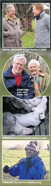  ??  ?? ROYAL WATCHER Prince Charles &amp; Adam STAR FAN John with Dame Judi HORROR Show has exposed animal cruelty THREATS The hammer-wielding thug