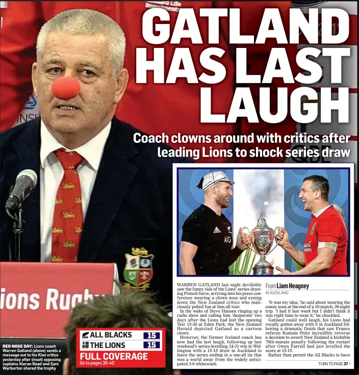  ??  ?? RED NOSE DAY: Lions coach Warren Gatland (above) sends a message out to his Kiwi critics yesterday after (inset) opposing captains Kieran Read and Sam Warburton shared the trophy