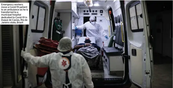  ??  ?? Emergency workers move a Covid-19 patient to an ambulance as he is transferre­d to a municipal hospital dedicated to Covid-19 in Duque de Caxias, Rio de Janeiro state, Brazil