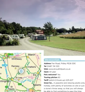  ??  ?? Site essentials Address Fen Road, Pidley PE28 3DE Tel 01487 741 333 Web www.stroudhill­park.co.uk Open All year Pets welcome? Yes Touring pitches 60 Tariff (pitch+2+hook-up) £25-£27 Great for… A peaceful and relaxing adults-only holiday, with plenty of...