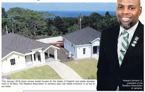  ?? Howard Johnson Jr, president of the Realtors Associatio­n of Jamaica. ?? This January 2018 photo shows model houses for the Gates of Edgehill real estate developmen­t in St Mary. The Realtors Associatio­n of Jamaica says real estate inventory is up but so are sales.