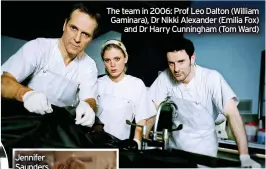  ?? ?? The team in 2006: Prof Leo Dalton (William Gaminara), Dr Nikki Alexander (Emilia Fox) and Dr Harry Cunningham (Tom Ward)