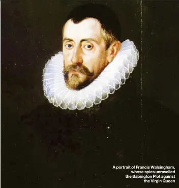  ??  ?? A portrait of Francis Walsingham, whose spies unravelled the Babington Plot against the Virgin Queen
