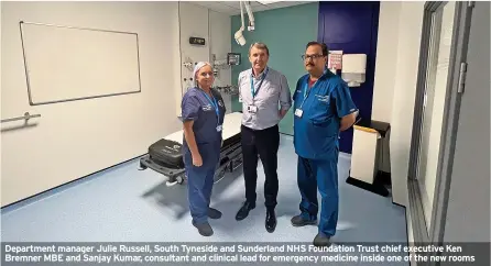  ?? ?? Department manager Julie Russell, South Tyneside and Sunderland NHS Foundation Trust chief executive Ken Bremner MBE and Sanjay Kumar, consultant and clinical lead for emergency medicine inside one of the new rooms