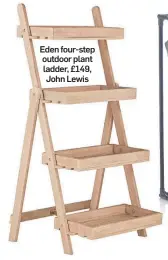  ??  ?? Eden four-step outdoor plant ladder, £149, John Lewis